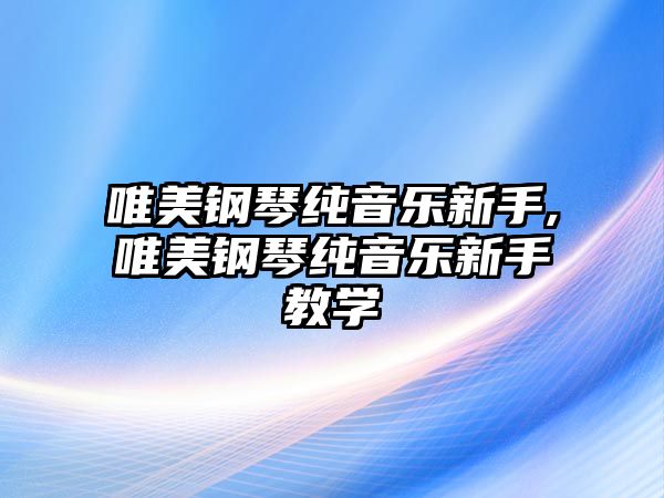 唯美鋼琴純音樂新手,唯美鋼琴純音樂新手教學