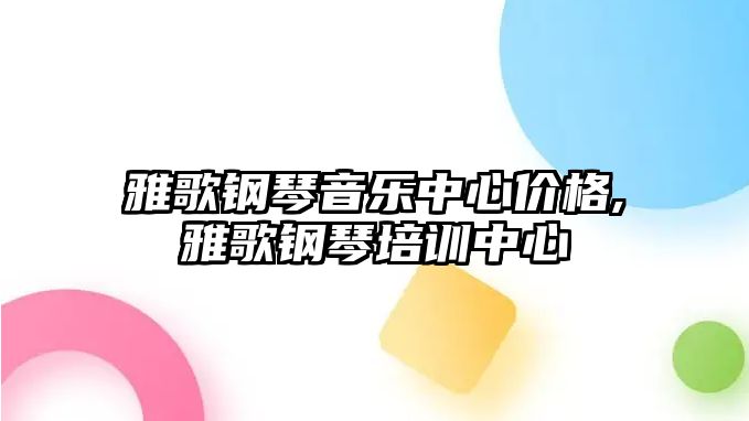 雅歌鋼琴音樂中心價格,雅歌鋼琴培訓中心