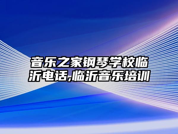 音樂之家鋼琴學校臨沂電話,臨沂音樂培訓