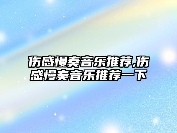 傷感慢奏音樂推薦,傷感慢奏音樂推薦一下