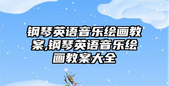 鋼琴英語音樂繪畫教案,鋼琴英語音樂繪畫教案大全