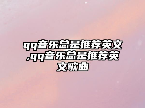 qq音樂總是推薦英文,qq音樂總是推薦英文歌曲