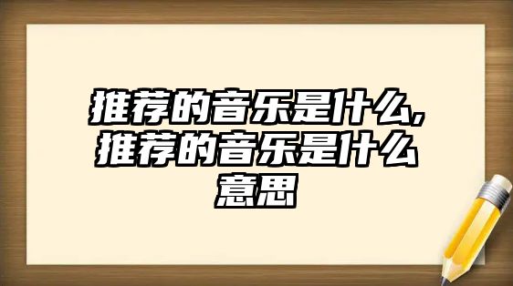 推薦的音樂是什么,推薦的音樂是什么意思