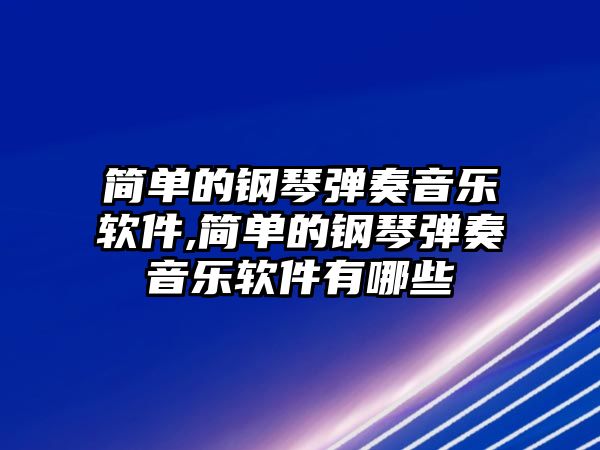 簡(jiǎn)單的鋼琴?gòu)椬嘁魳?lè)軟件,簡(jiǎn)單的鋼琴?gòu)椬嘁魳?lè)軟件有哪些