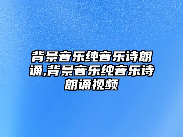 背景音樂純音樂詩朗誦,背景音樂純音樂詩朗誦視頻