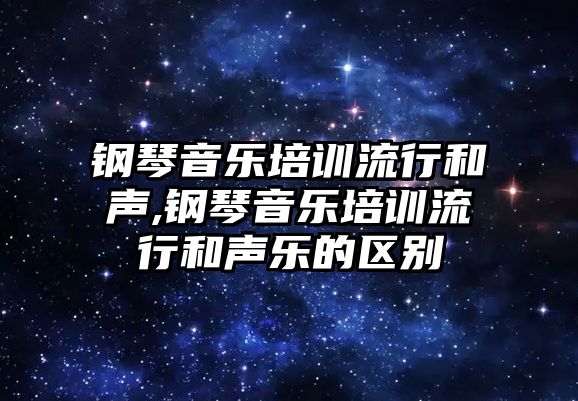 鋼琴音樂培訓流行和聲,鋼琴音樂培訓流行和聲樂的區別