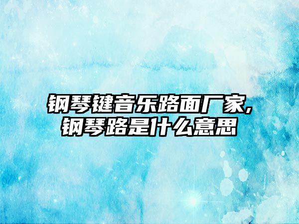 鋼琴鍵音樂路面廠家,鋼琴路是什么意思