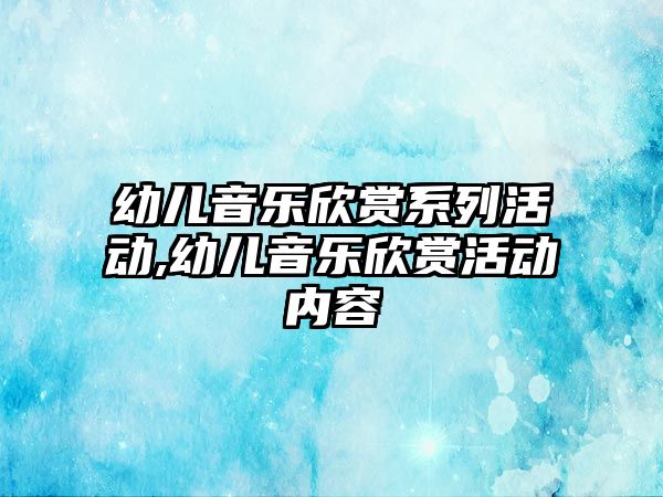 幼兒音樂欣賞系列活動,幼兒音樂欣賞活動內容