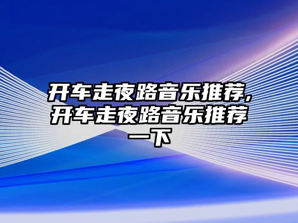 開車走夜路音樂推薦,開車走夜路音樂推薦一下