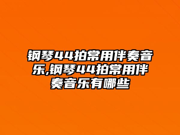 鋼琴44拍常用伴奏音樂,鋼琴44拍常用伴奏音樂有哪些