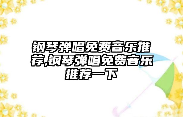 鋼琴彈唱免費音樂推薦,鋼琴彈唱免費音樂推薦一下