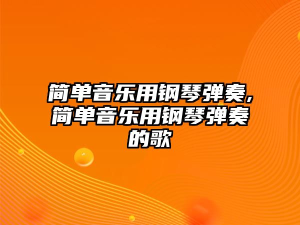 簡單音樂用鋼琴彈奏,簡單音樂用鋼琴彈奏的歌