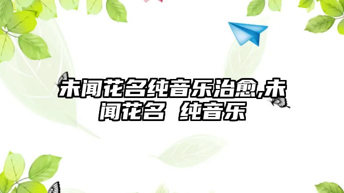 未聞花名純音樂治愈,未聞花名 純音樂