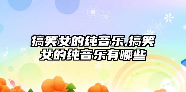 搞笑女的純音樂,搞笑女的純音樂有哪些