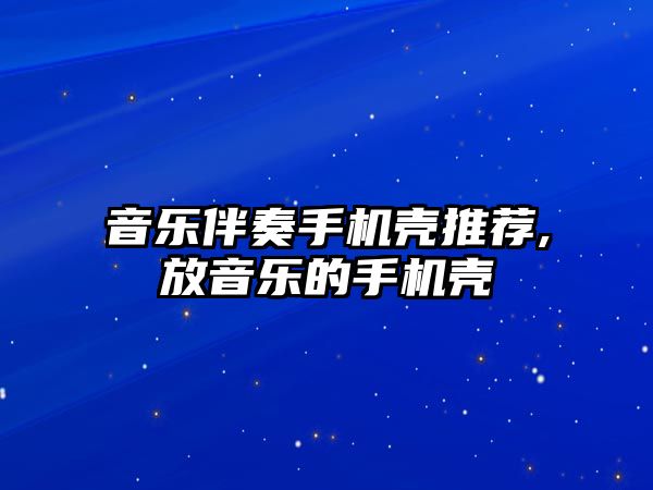 音樂伴奏手機殼推薦,放音樂的手機殼