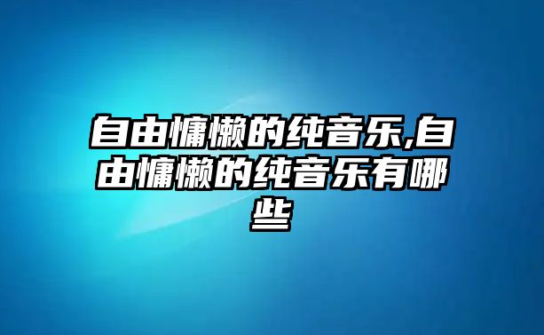 自由慵懶的純音樂(lè),自由慵懶的純音樂(lè)有哪些