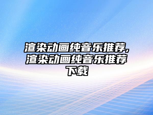 渲染動畫純音樂推薦,渲染動畫純音樂推薦下載