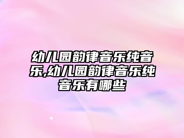 幼兒園韻律音樂純音樂,幼兒園韻律音樂純音樂有哪些