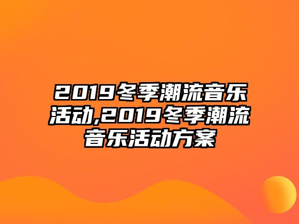 2019冬季潮流音樂活動,2019冬季潮流音樂活動方案