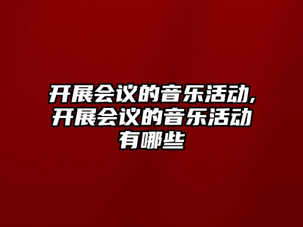 開展會議的音樂活動,開展會議的音樂活動有哪些