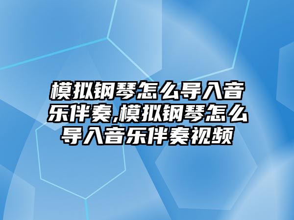 模擬鋼琴怎么導入音樂伴奏,模擬鋼琴怎么導入音樂伴奏視頻