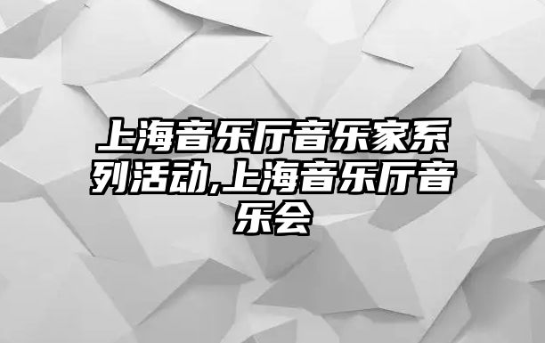 上海音樂廳音樂家系列活動,上海音樂廳音樂會