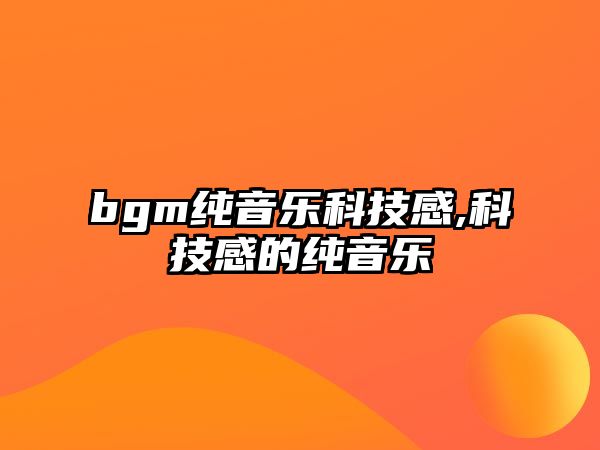 bgm純音樂科技感,科技感的純音樂