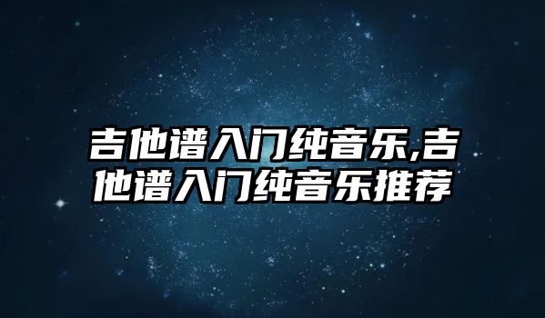 吉他譜入門純音樂,吉他譜入門純音樂推薦