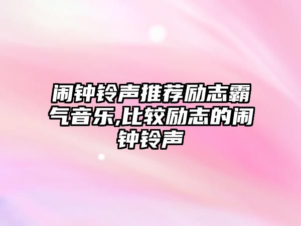 鬧鐘鈴聲推薦勵志霸氣音樂,比較勵志的鬧鐘鈴聲