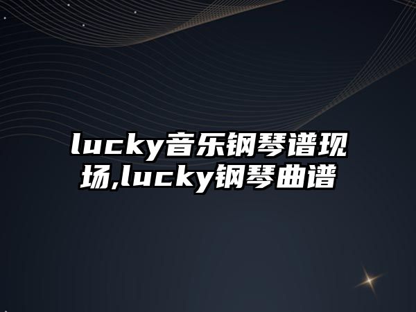 lucky音樂鋼琴譜現場,lucky鋼琴曲譜