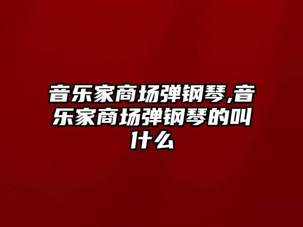 音樂家商場彈鋼琴,音樂家商場彈鋼琴的叫什么