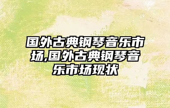 國外古典鋼琴音樂市場,國外古典鋼琴音樂市場現狀