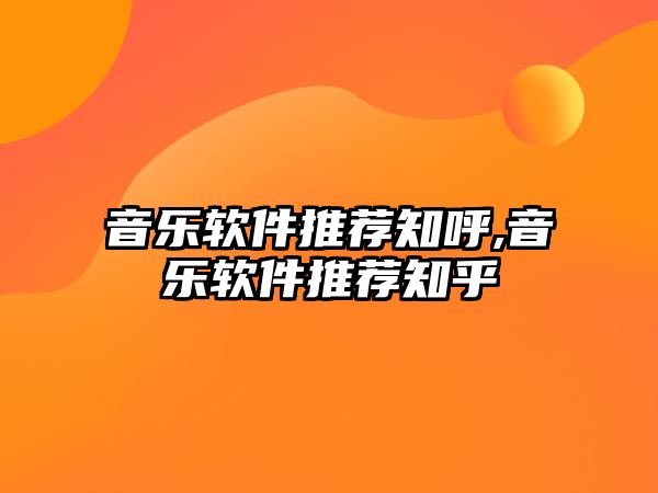 音樂(lè)軟件推薦知呼,音樂(lè)軟件推薦知乎