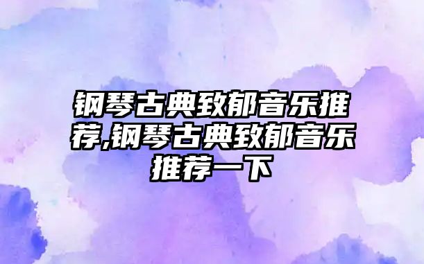 鋼琴古典致郁音樂推薦,鋼琴古典致郁音樂推薦一下