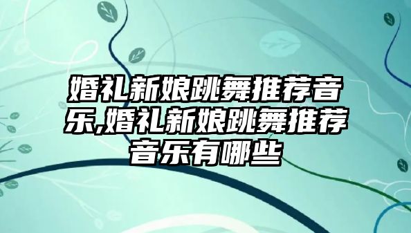 婚禮新娘跳舞推薦音樂,婚禮新娘跳舞推薦音樂有哪些