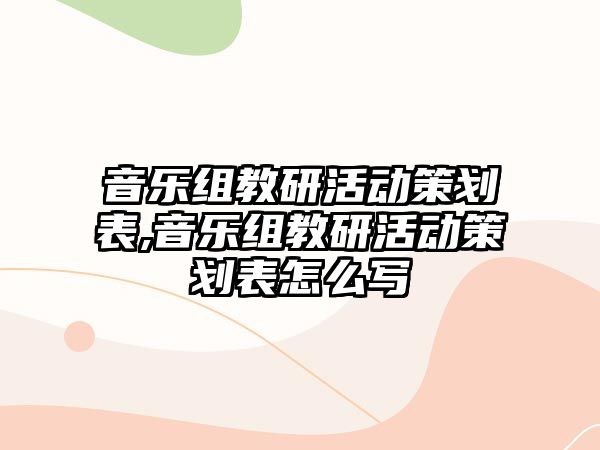 音樂(lè)組教研活動(dòng)策劃表,音樂(lè)組教研活動(dòng)策劃表怎么寫(xiě)