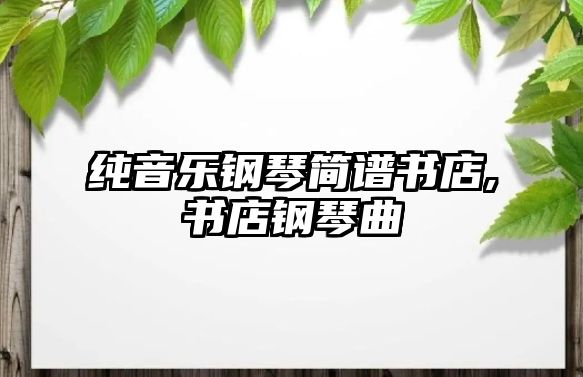 純音樂(lè)鋼琴簡(jiǎn)譜書(shū)店,書(shū)店鋼琴曲