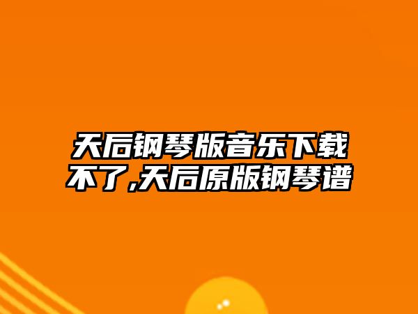 天后鋼琴版音樂下載不了,天后原版鋼琴譜