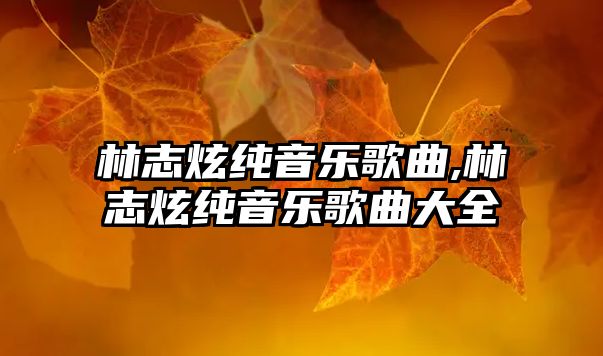 林志炫純音樂歌曲,林志炫純音樂歌曲大全