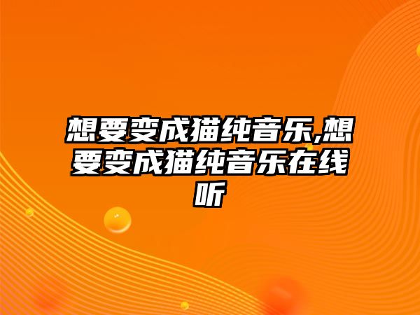 想要變成貓純音樂,想要變成貓純音樂在線聽