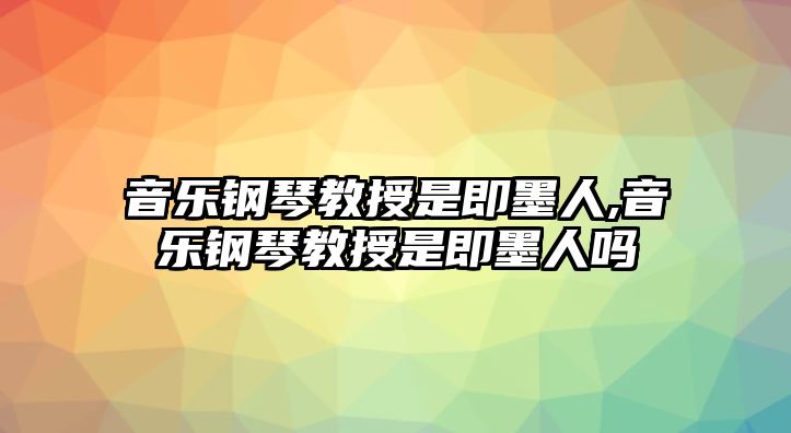 音樂鋼琴教授是即墨人,音樂鋼琴教授是即墨人嗎