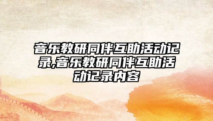 音樂教研同伴互助活動(dòng)記錄,音樂教研同伴互助活動(dòng)記錄內(nèi)容