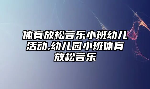 體育放松音樂小班幼兒活動,幼兒園小班體育放松音樂