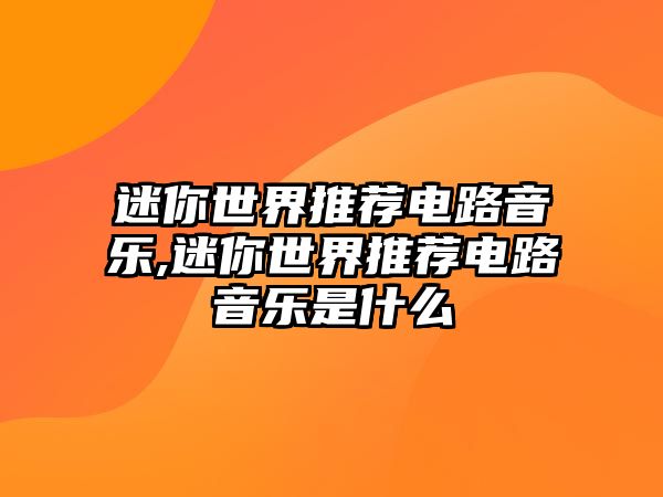 迷你世界推薦電路音樂,迷你世界推薦電路音樂是什么