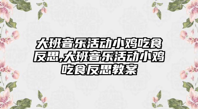 大班音樂活動小雞吃食反思,大班音樂活動小雞吃食反思教案