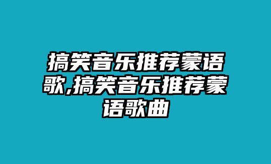 搞笑音樂推薦蒙語歌,搞笑音樂推薦蒙語歌曲