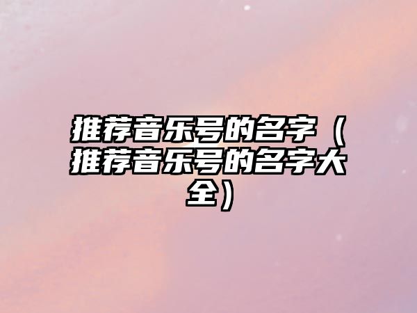 推薦音樂號的名字（推薦音樂號的名字大全）