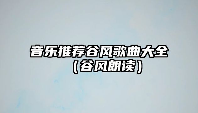 音樂推薦谷風歌曲大全（谷風朗讀）