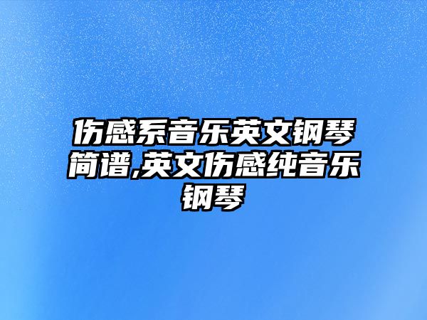 傷感系音樂英文鋼琴簡譜,英文傷感純音樂鋼琴