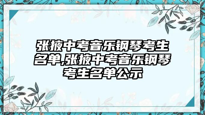 張掖中考音樂鋼琴考生名單,張掖中考音樂鋼琴考生名單公示